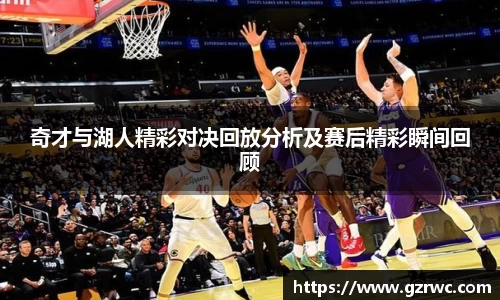 奇才与湖人精彩对决回放分析及赛后精彩瞬间回顾