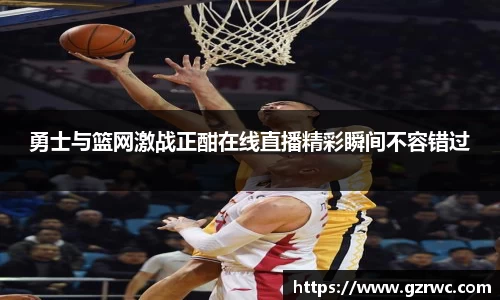 勇士与篮网激战正酣在线直播精彩瞬间不容错过