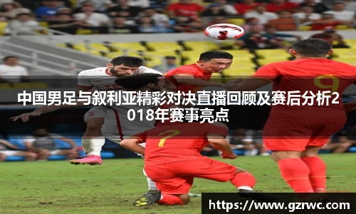 中国男足与叙利亚精彩对决直播回顾及赛后分析2018年赛事亮点