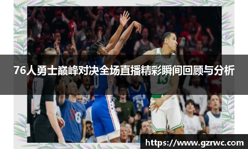 76人勇士巅峰对决全场直播精彩瞬间回顾与分析
