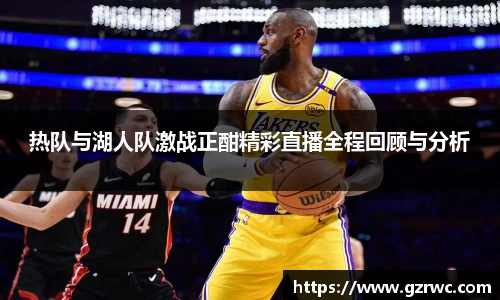 热队与湖人队激战正酣精彩直播全程回顾与分析